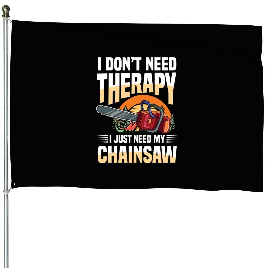 I Don't Need Therapy I Just Need My Chainsaw House Flags