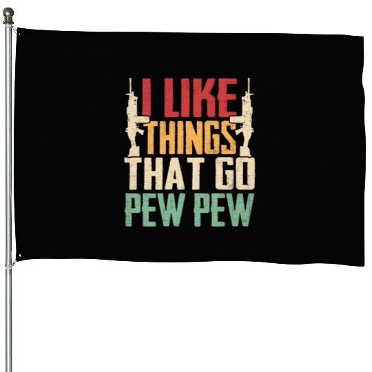 I Like Things That Go Pew Pew for Firearms Enthusi House Flags
