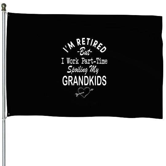 I'm Retired But I Work Part-Time Spoiling My Grand House Flags