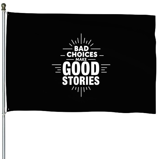 Bad Choices Make Good Stories House Flags