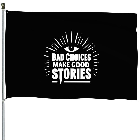 Bad Choices Make Good Stories House Flags