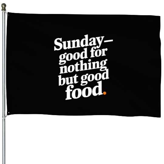 Sunday - good for nothing but good food House Flags