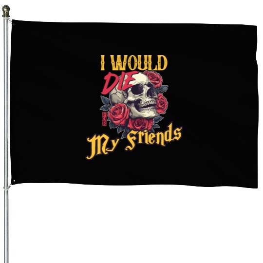 I Would Die For My Friends skull Roses Art House Flags