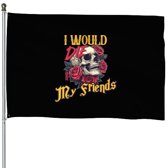 I Would Die For My Friends skull Roses Art House Flags