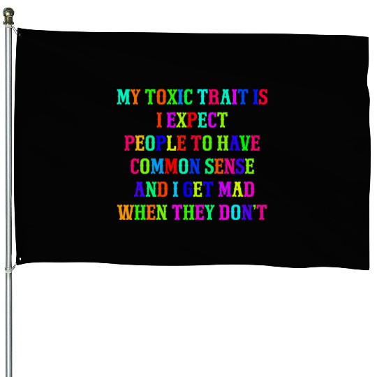 My toxic trait is I expect people to have common s House Flags