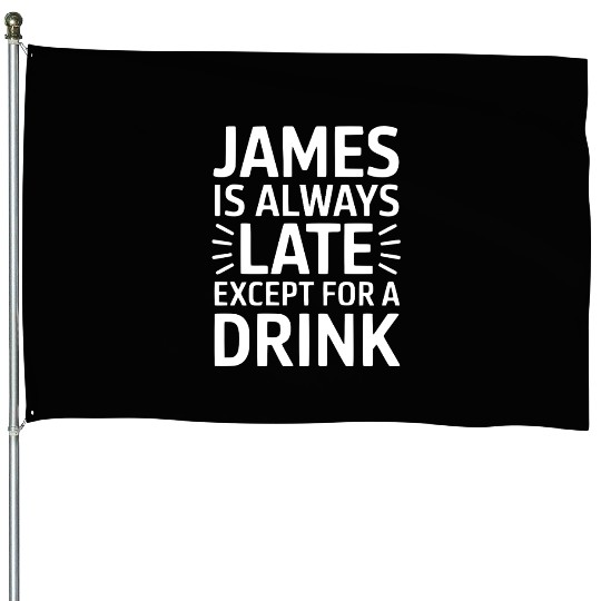James Is Always Late Except For A Drink House Flags