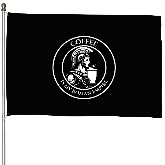 COFFEE IS MY ROMAN EMPIRE House Flags