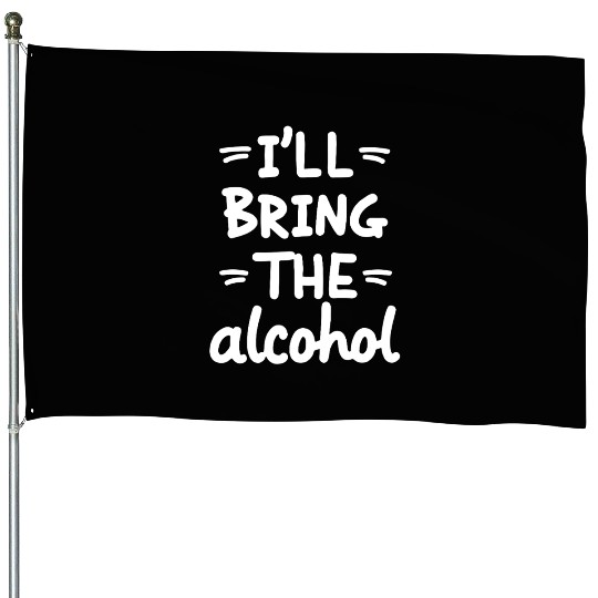 I'll Bring the Alcohol Party Saying Quote House Flags