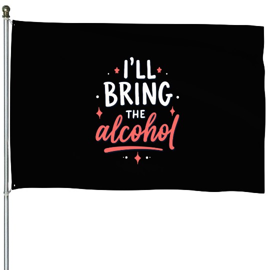 I'll Bring the Alcohol Party Saying Quote House Flags