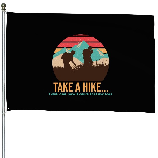 TAKE A HIKE... I DID, AND NOW I CAN'T FEEL MY LEGS House Flags
