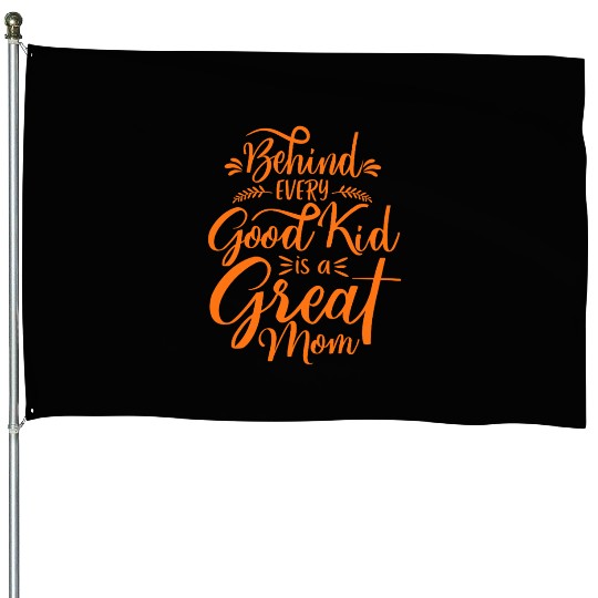 Behind Every Good Kid Is A Great Mom House Flags