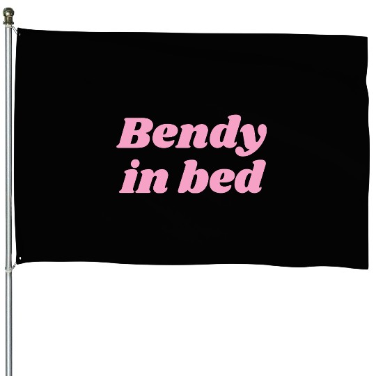 Bendy in Bed | Funny Flirty for Flexible Folks House Flags