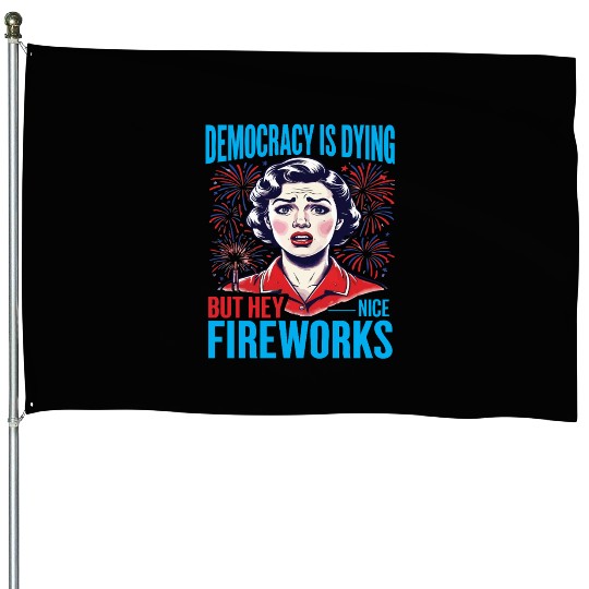 Democracy Is Dying But Hey Nice Fireworks 4th House Flags