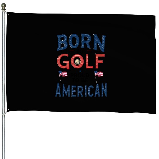 Born to Golf, Proud to Be American - Patriotic House Flags
