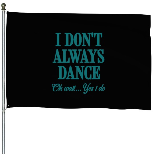 I Don't Always Dance Oh Wait Yes I Do Cool Teacher House Flags