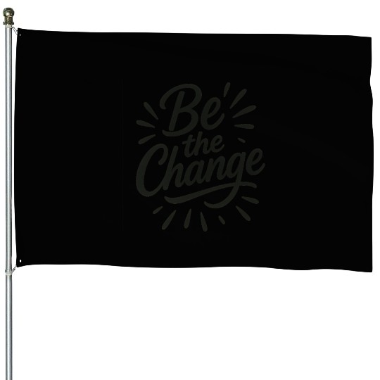 Be the Change – Inspire Progress and Possibility House Flags