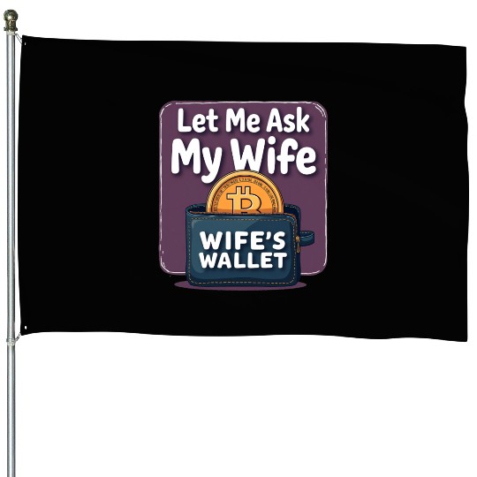 Let Me Ask My Wife Before I Buy More Bitcoin House Flags