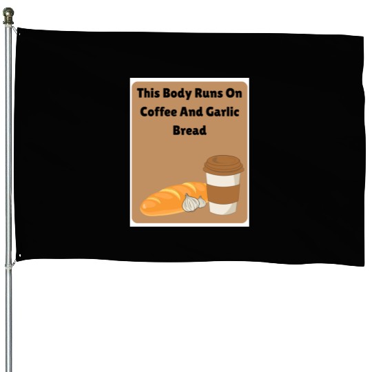 This body runs on coffee and garlic bread House Flags