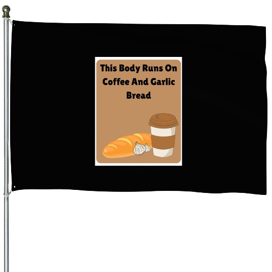 This body runs on coffee and garlic bread House Flags