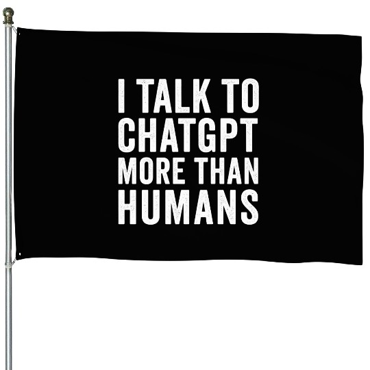 AI House Flags – I Talk to ChatGPT More Than Humans