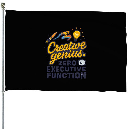 Creative Genius. Zero Executive Function. House Flags