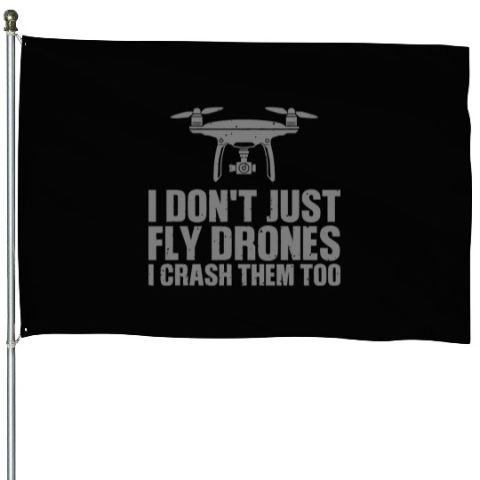 I Don't Just Fly Drones I Crash Them Too House Flags