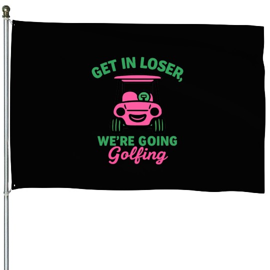 Get In Loser We're Going Golfing Funny  House Flags