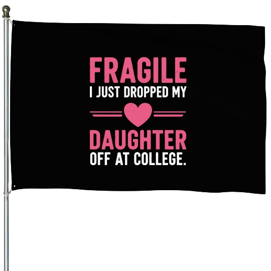 Fragile I Just Dropped My Daughter Off at College House Flags