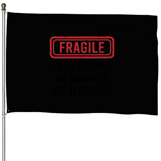 Fragile I Just Dropped My Daughter Off at College House Flags