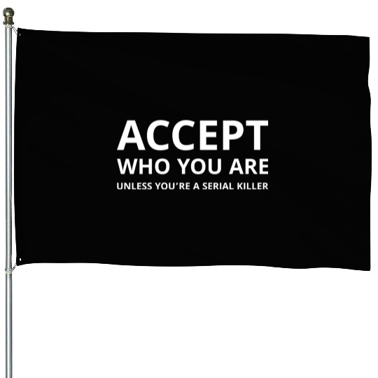 Accept Who You Are Unless You’re a Serial Killer House Flags