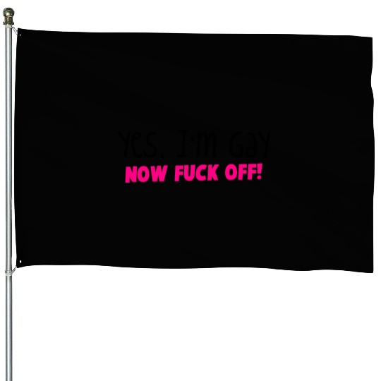 YES I'm GAY- now F*** OFF! House Flags
