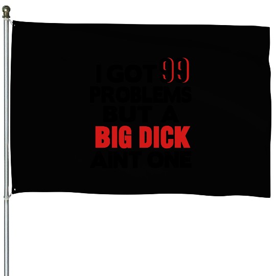 I GOT 99 PROBLEMS BUT A BIG DICK AIN'T ONE House Flags