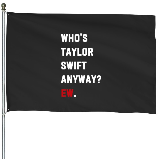 Discover Who's Taylor Anyway Ew. House Flags