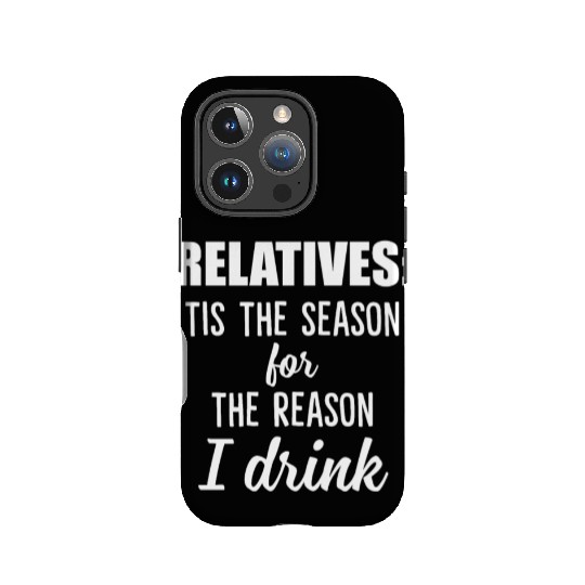 Relatives Tis The Season For The Reason I Drink IPhone Cases