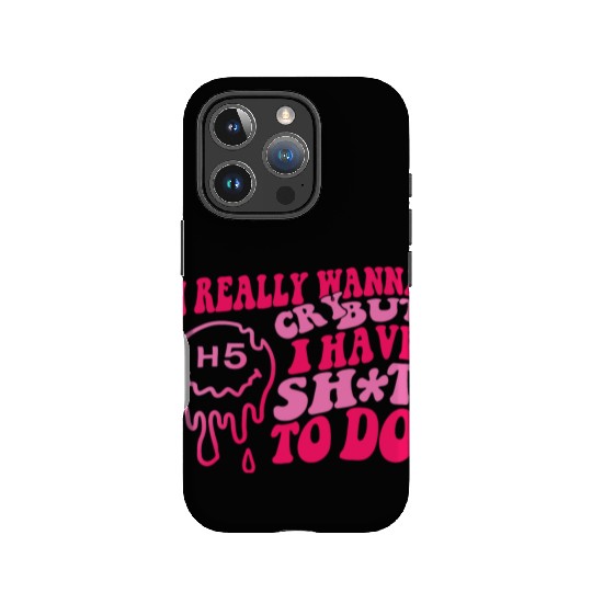 I Really Wanna Cry But I Have Shit To Do IPhone Cases