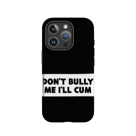 Don t Bully Me I ll Cum IPhone Cases