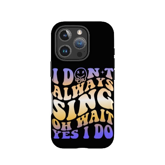 I Don't Always Sing Oh Wait Yes I Do With A Smiley IPhone Cases