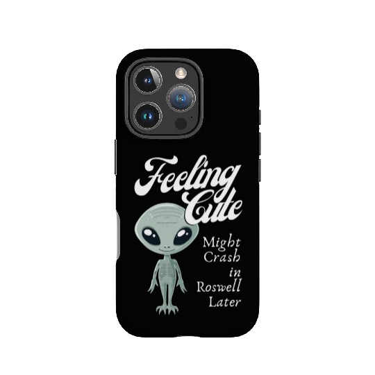 Alien Feeling Cute Might Crash in Roswell Later IPhone Cases