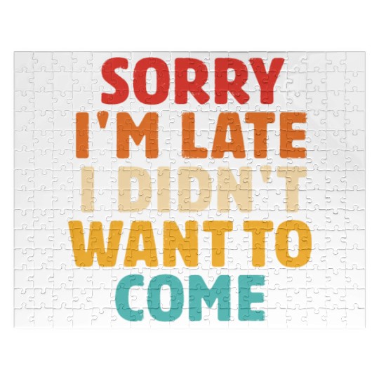 Sorry I'm Late I Didn't Want To Come Jigsaw Puzzles