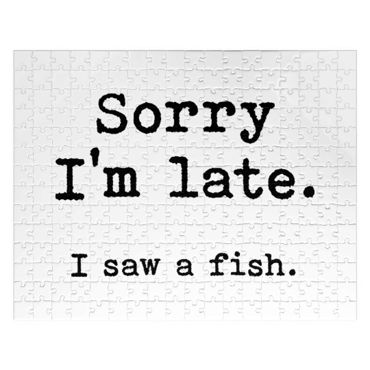 Sorry I'm late I saw a fish Jigsaw Puzzles