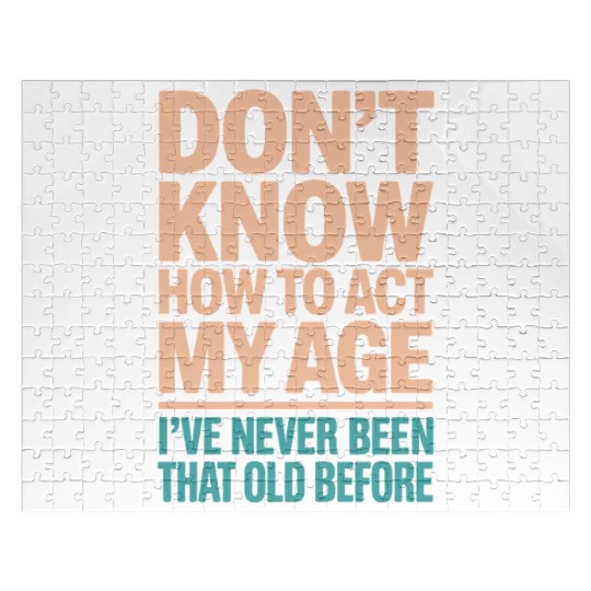 Don't Know How To Act My Age I've Never Beer That Jigsaw Puzzles