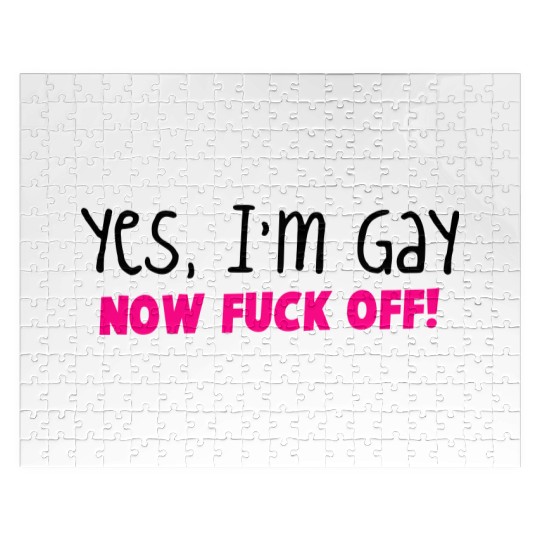 YES I'm GAY- now F*** OFF! Jigsaw Puzzles