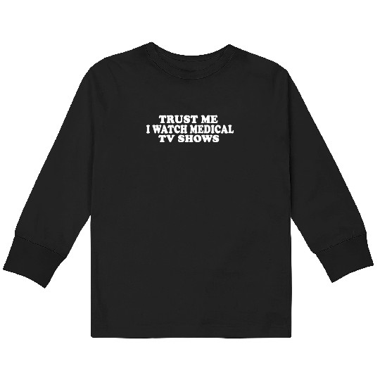 Trust Me I Watch Medical TV Shows Kids Long Sleeve T Shirts