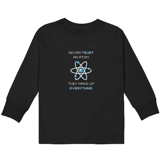 Never Trust An Atom They Make Up Everything Kids Long Sleeve T Shirts