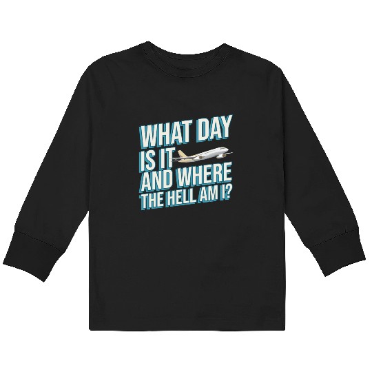 Aviation What Day Is It And Where The Hell Am I Kids Long Sleeve T Shirts