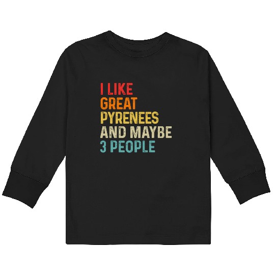I Like Great Pyrenees And Maybe 3 People Dog Kids Long Sleeve T Shirts