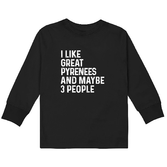 I Like Great Pyrenees And Maybe 3 People Dog Kids Long Sleeve T Shirts