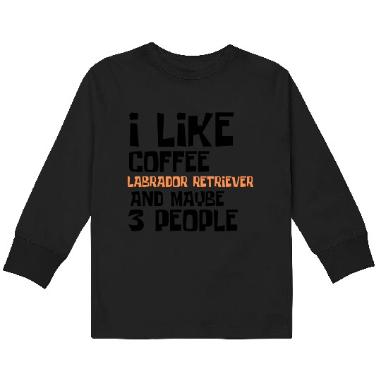 I Like Coffee Labrador RetrieverAnd Maybe 3 People Kids Long Sleeve T Shirts