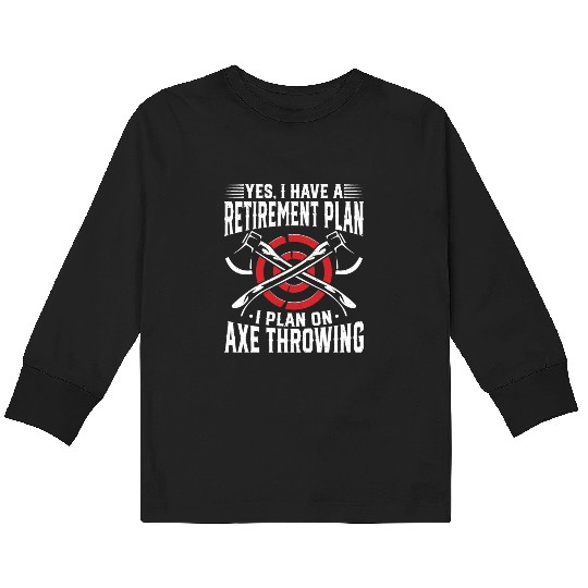 Yes, I Have a Retirement Plan - I Plan on Axe Kids Long Sleeve T Shirts
