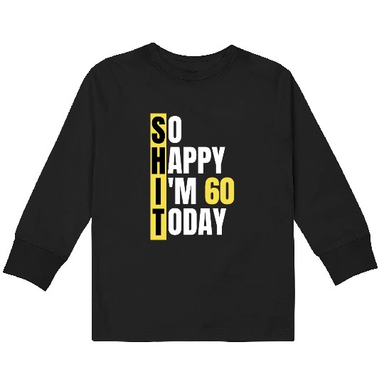 So Happy I'm 60 Today aka S.H.I.T Kids Long Sleeve T Shirts